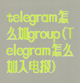 telegram怎么加group(Telegram怎么加入电报)