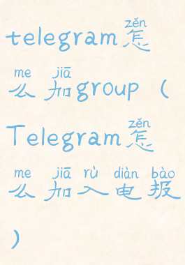telegram怎么加group(Telegram怎么加入电报)