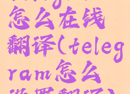 telegram怎么在线翻译(telegram怎么设置翻译)