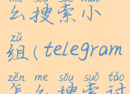 telegram怎么搜索小组(telegram怎么搜索讨论组)