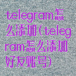 telegram怎么添加(telegram怎么添加好友账号)