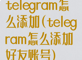 telegram怎么添加(telegram怎么添加好友账号)
