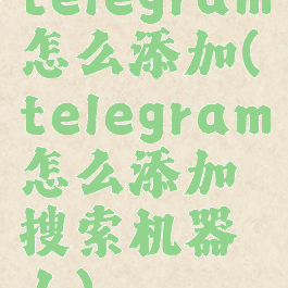 telegram怎么添加(telegram怎么添加搜索机器人)