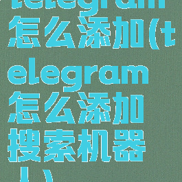 telegram怎么添加(telegram怎么添加搜索机器人)