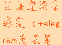telegram怎么看通讯录好友(telegram怎么看内容)