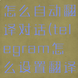 telegram怎么自动翻译对话(telegram怎么设置翻译)
