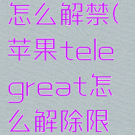 telegram怎么解禁(苹果telegreat怎么解除限制)