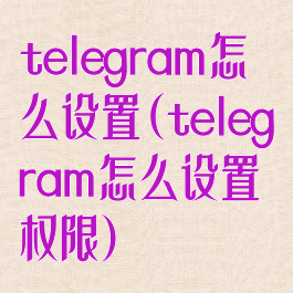 telegram怎么设置(telegram怎么设置权限)
