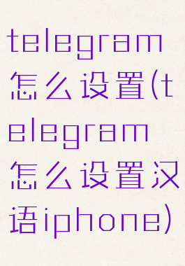 telegram怎么设置(telegram怎么设置汉语iphone)