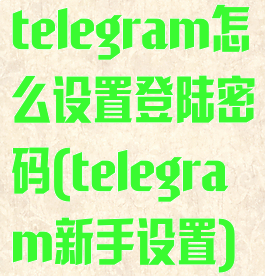 telegram怎么设置登陆密码(telegram新手设置)