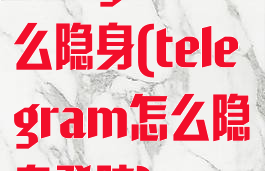telegram怎么隐身(telegram怎么隐身登陆)
