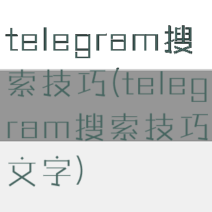 telegram搜索技巧(telegram搜索技巧文字)