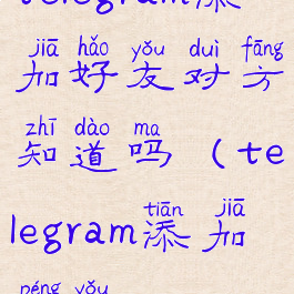 telegram添加好友对方知道吗(telegram添加朋友)