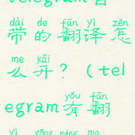 telegram自带的翻译怎么开?(telegram有翻译功能吗)