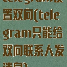 telegram设置双向(telegram只能给双向联系人发消息)