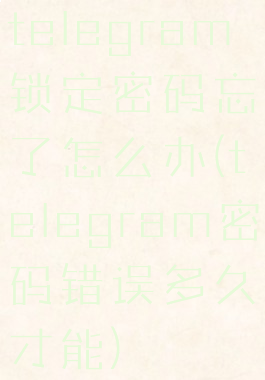 telegram锁定密码忘了怎么办(telegram密码错误多久才能)