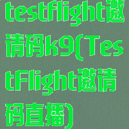 testflight邀请码k9(TestFlight邀请码直播)