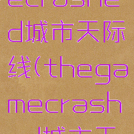 thegamecrashed城市天际线(thegamecrashed城市天际线)