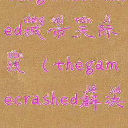 thegamecrashed城市天际线(thegamecrashed解决)