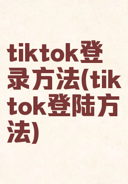 tiktok登录方法(tiktok登陆方法)