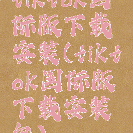 tiktok国际版下载安装(tiktok国际版下载安装包)