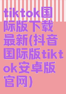 tiktok国际版下载最新(抖音国际版tiktok安卓版官网)