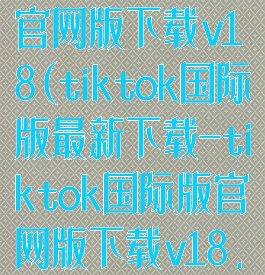 tiktok国际版官网版下载v18(tiktok国际版最新下载-tiktok国际版官网版下载v18.6.6)