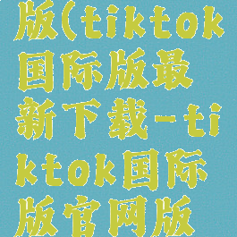 tiktok国际版官方版(tiktok国际版最新下载-tiktok国际版官网版下载v18.6.6)