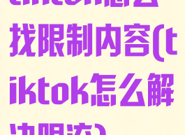 tiktok怎么找限制内容(tiktok怎么解决限流)