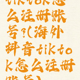 tiktok怎么注册账号?(海外抖音tiktok怎么注册账号)