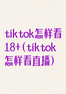 tiktok怎样看18+(tiktok怎样看直播)