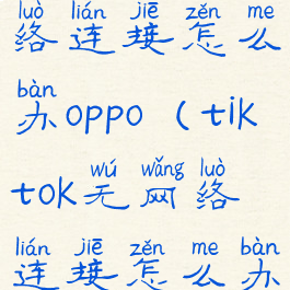 tiktok无网络连接怎么办oppo(tiktok无网络连接怎么办华为)