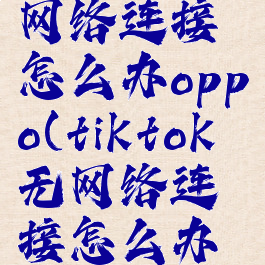 tiktok无网络连接怎么办oppo(tiktok无网络连接怎么办简)
