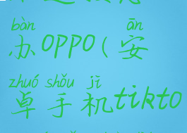 tiktok无网络连接怎么办oppo(安卓手机tiktok无网络连接怎么办)