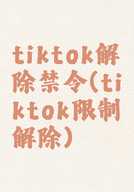 tiktok解除禁令(tiktok限制解除)