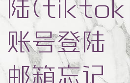 tiktok账号怎么登陆(tiktok账号登陆邮箱忘记了怎么找回)