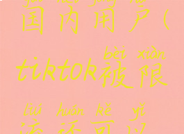 tiktok限制国内用户(tiktok被限流还可以改变吗)