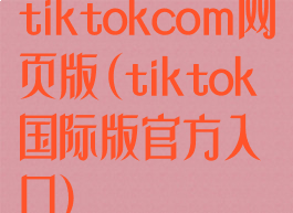 tiktokcom网页版(tiktok国际版官方入口)