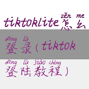 tiktoklite怎么登录(tiktok登陆教程)