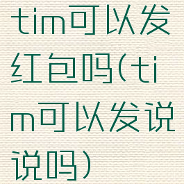 tim可以发红包吗(tim可以发说说吗)