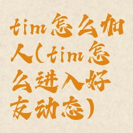 tim怎么加人(tim怎么进入好友动态)