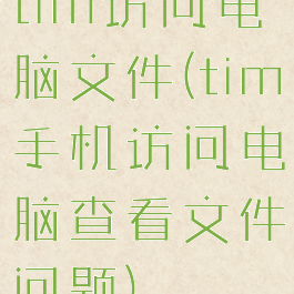 tim访问电脑文件(tim手机访问电脑查看文件问题)