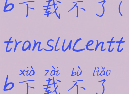 translucenttb下载不了(translucenttb下载不了怎么办)