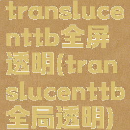 translucenttb全屏透明(translucenttb全局透明)