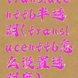 translucenttb半透明(translucenttb怎么设置透明度)