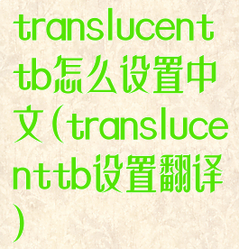 translucenttb怎么设置中文(translucenttb设置翻译)