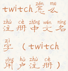 twitch怎么注册中文名字(twitch用户注册)