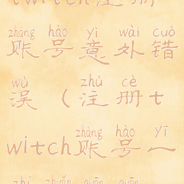 twitch注册账号意外错误(注册twitch账号一直转圈圈)