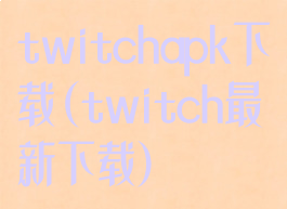 twitchapk下载(twitch最新下载)