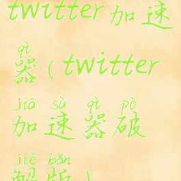 twitter加速器(twitter加速器破解版)